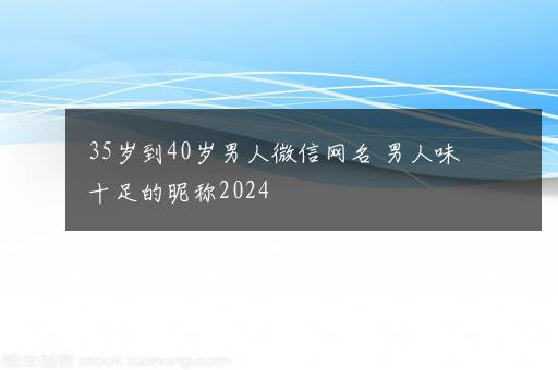 35岁到40岁男人微信网名 男人味十足的昵称2024