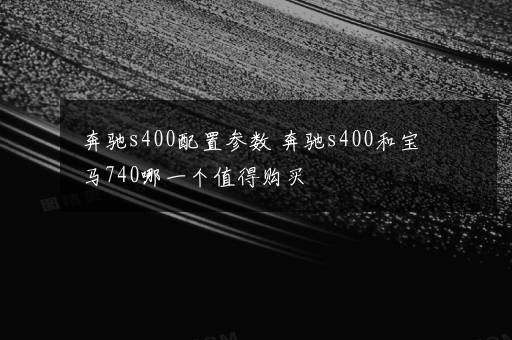 奔驰s400配置参数 奔驰s400和宝马740哪一个值得购买