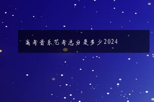 高考音乐艺考总分是多少2024