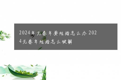 2024年无春年要结婚怎么办 2024无春年结婚怎么破解