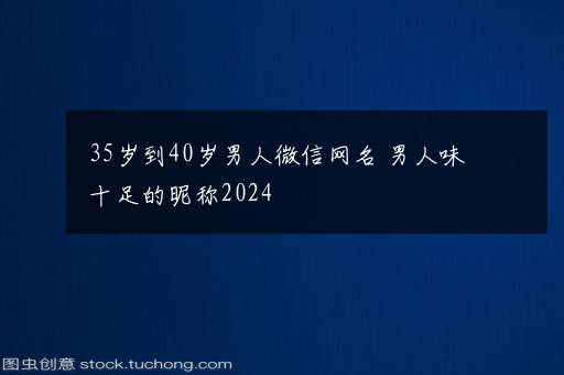 35岁到40岁男人微信网名 男人味十足的昵称2024