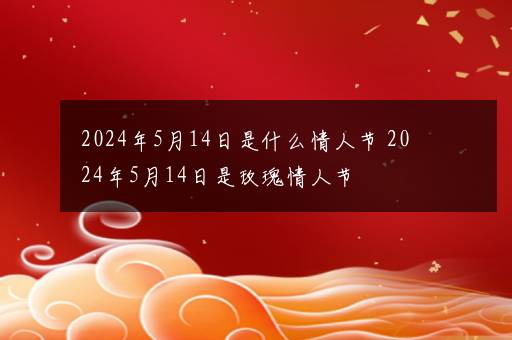 2024年5月14日是什么情人节 2024年5月14日是玫瑰情人节