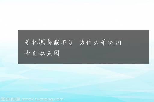 手机QQ卸载不了  为什么手机qq会自动关闭