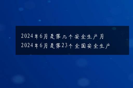 2024年6月是第几个安全生产月 2024年6月是第23个全国安全生产月