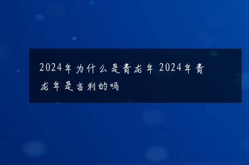 2024年为什么是青龙年 2024年青龙年是吉利的吗