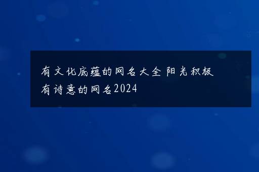 有文化底蕴的网名大全 阳光积极有诗意的网名2024