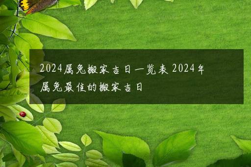 2024属兔搬家吉日一览表 2024年属兔最佳的搬家吉日