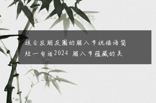 适合发朋友圈的腊八节祝福语简短一句话2024  腊八节蕴藏的美好寓意