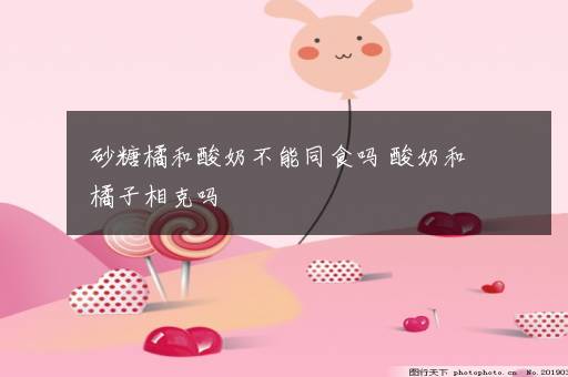 砂糖橘和酸奶不能同食吗 酸奶和橘子相克吗