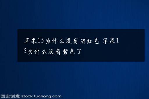 苹果15为什么没有酒红色 苹果15为什么没有紫色了