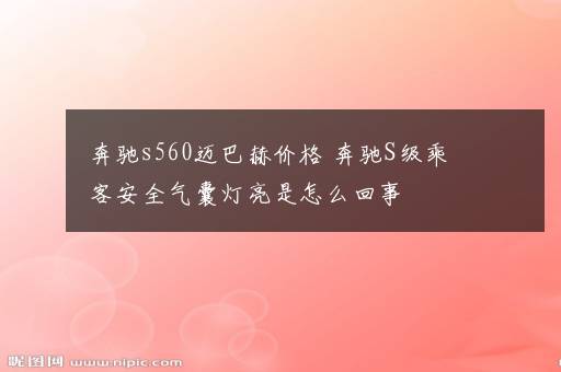 奔驰s560迈巴赫价格 奔驰S级乘客安全气囊灯亮是怎么回事