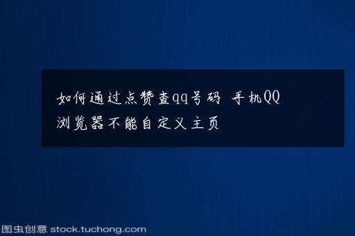 如何通过点赞查qq号码  手机QQ浏览器不能自定义主页