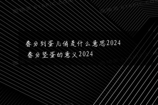 春分到蛋儿俏是什么意思2024   春分竖蛋的意义2024