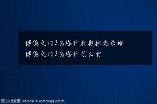 博德之门3戈塔什和奥林先杀谁 博德之门3戈塔什怎么打