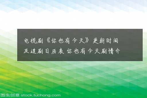 电视剧《你也有今天》更新时间及追剧日历表 你也有今天剧情介绍