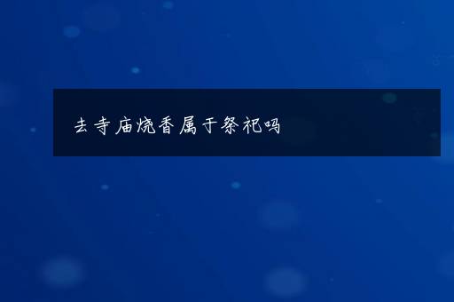 去寺庙烧香属于祭祀吗