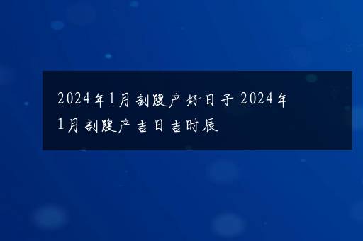 2024年1月剖腹产好日子 2024年1月剖腹产吉日吉时辰