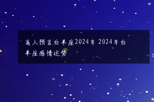 高人预言白羊座2024年 2024年白羊座感情运势