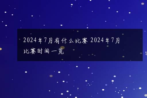 2024年7月有什么比赛 2024年7月比赛时间一览