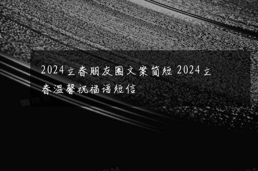 2024立春朋友圈文案简短 2024立春温馨祝福语短信