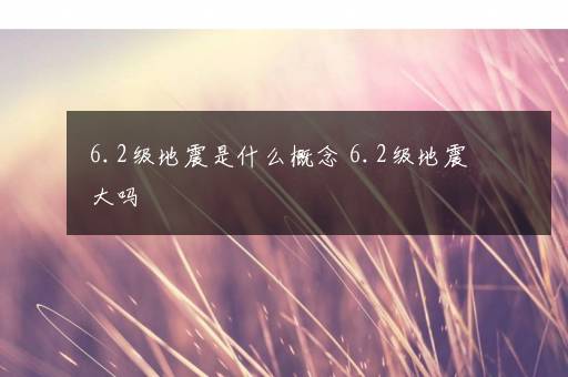 6.2级地震是什么概念 6.2级地震大吗