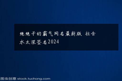 绝绝子的霸气网名最新版  社会水太深签名2024