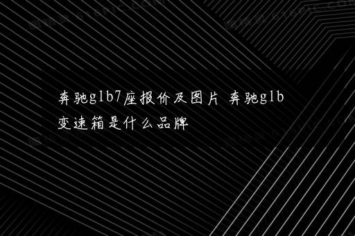 奔驰glb7座报价及图片 奔驰glb变速箱是什么品牌