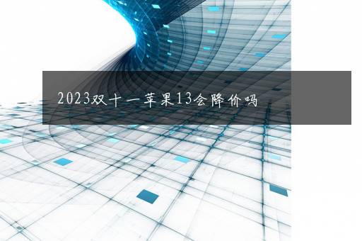 2023双十一苹果13会降价吗