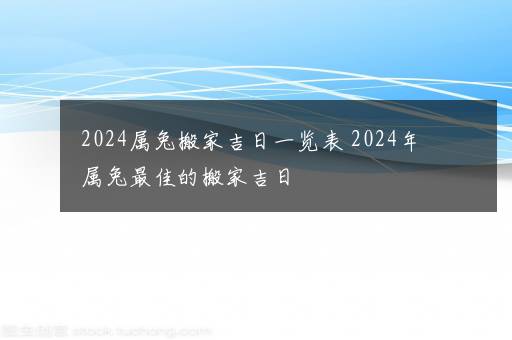 2024属兔搬家吉日一览表 2024年属兔最佳的搬家吉日